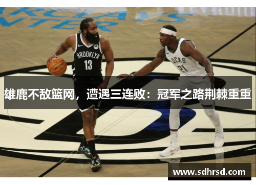 雄鹿不敌篮网，遭遇三连败：冠军之路荆棘重重