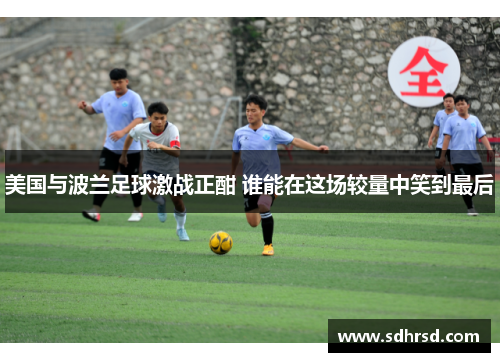 美国与波兰足球激战正酣 谁能在这场较量中笑到最后