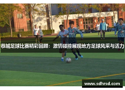 恭城足球比赛精彩回顾：激情碰撞展现地方足球风采与活力